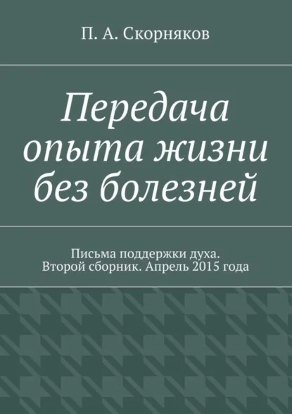 Передача опыта жизни без болезней. Письма поддержки духа. Второй сборник. Апрель 2015 года