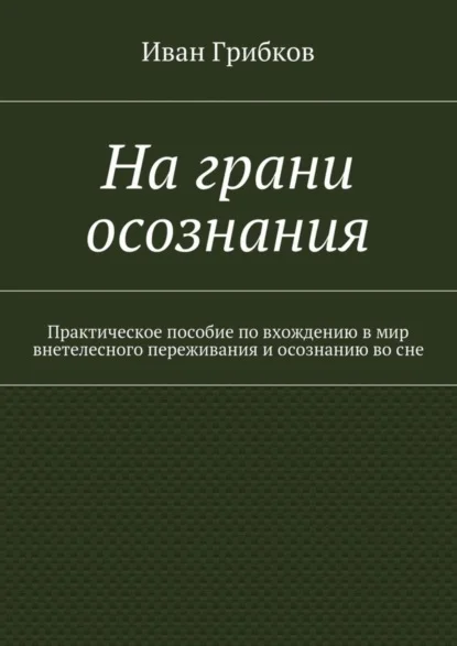 На грани осознания. Практическое пособие по вхождению в мир внетелесного переживания и осознанию во сне