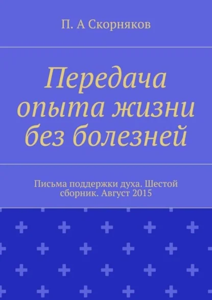 Передача опыта жизни без болезней. Письма поддержки духа. Шестой сборник. Август 2015