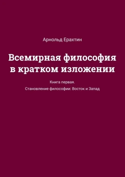 Всемирная философия в кратком изложении. Книга первая. Становление философии: Восток и Запад