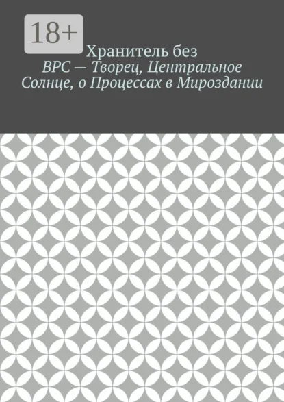 ВРС – Творец, Центральное Солнце, о Процессах в Мироздании.