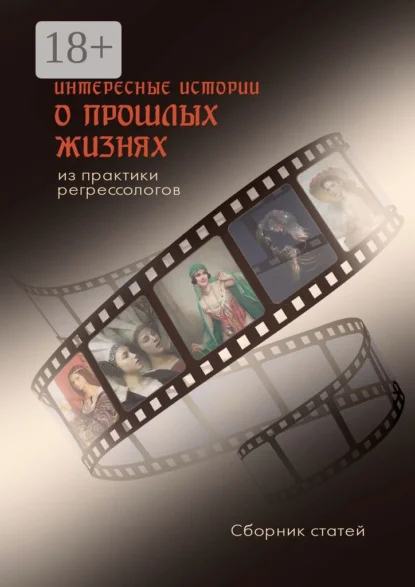Интересные истории о прошлых жизнях из практики регрессологов. Сборник статей