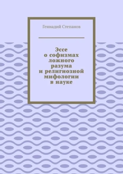Эссе о софизмах ложного разума и религиозной мифологии в науке