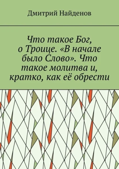 Что такое Бог, о Троице. «В начале было Слово». Что такое молитва и, кратко, как её обрести