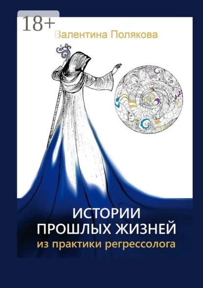 Истории прошлых жизней. Из практики регрессолога. Издание второе. Дополненное