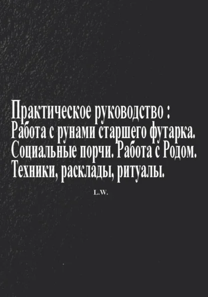 Практическое руководство по работе с рунами старшего футарка в теме: Социальные порчи, работа с родом, техники, расклады, ритуалы