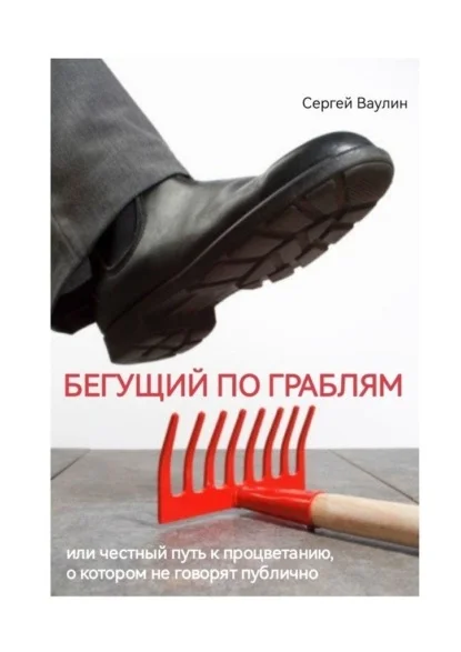 Бегущий по граблям. Или честный путь к процветанию, о котором не говорят публично