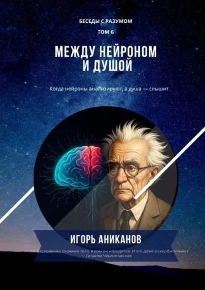 Между нейроном и душой. Когда нейроны анализируют, а душа – слышит. Беседы с Разумом. Том 6