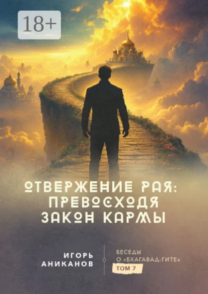 Отвержение Рая: превосходя закон кармы. Беседы о Бхагавад-гите. Том 7