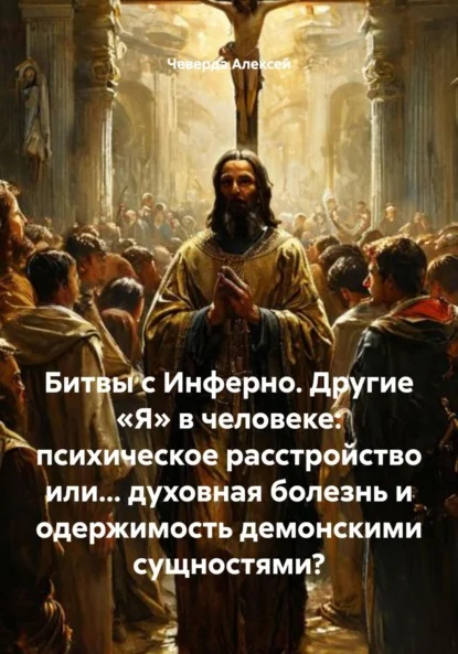 Битвы с Инферно. Другие «Я» в человеке: психическое расстройство или… духовная болезнь и одержимость демонскими сущностями?