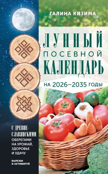 Лунный посевной календарь садовода и огородника на 2026-2035 гг. с древнеславянскими оберегами на урожай, здоровье и удачу