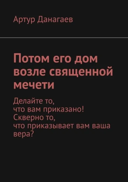 Потом его дом возле священной мечети. Делайте то, что вам приказано! Скверно то, что приказывает вам ваша вера?