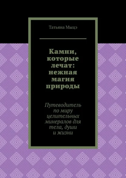 Камни, которые лечат: нежная магия природы. Путеводитель по миру целительных минералов для тела, души и жизни
