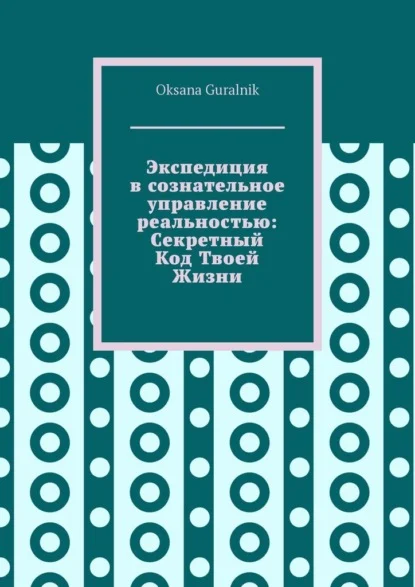Экспедиция в сознательное управление реальностью: Секретный Код Твоей Жизни