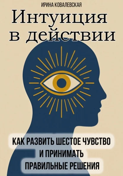 Интуиция в действии. Как развить шестое чувство и принимать правильные решения