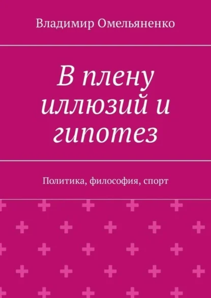 В плену иллюзий и гипотез. Политика, философия, спорт