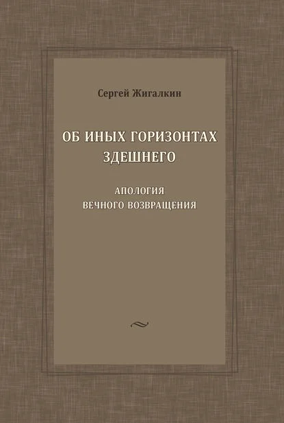 Об иных горизонтах здешнего. Апология вечного возвращения