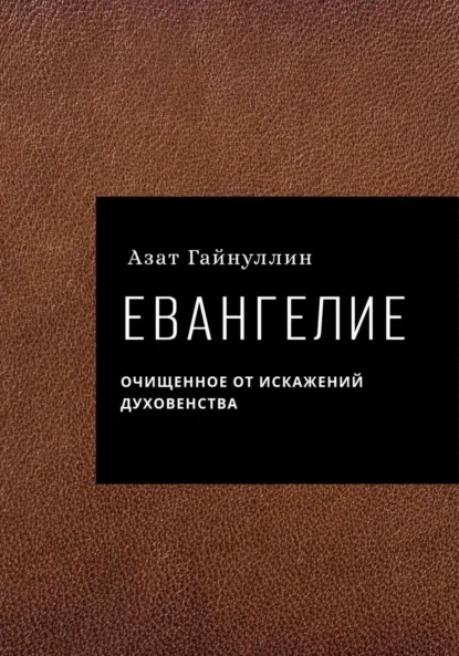 Евангелие. Очищенное от искажений духовенства. Автор: Азат Гайнуллин