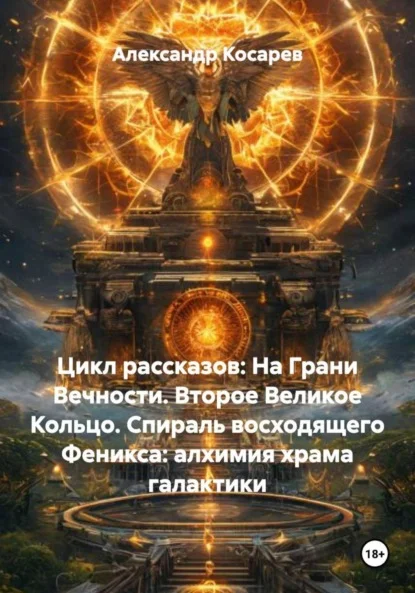Цикл рассказов: На Грани Вечности. Второе Великое Кольцо. Спираль восходящего Феникса: алхимия храма галактики