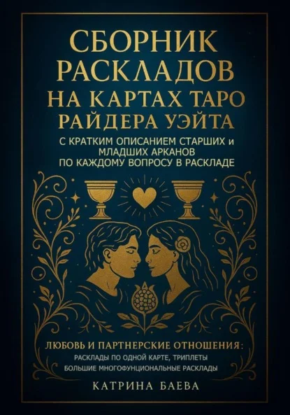Сборник раскладов на Картах Таро Райдера Уэйта с кратким описанием Старших и Младших Арканов по каждому вопросу в раскладе. Любовь и Партнерские отношения: Том 1